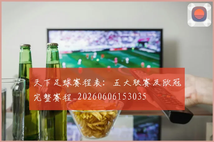 天下足球赛程表：五大联赛及欧冠完整赛程_20260606153035