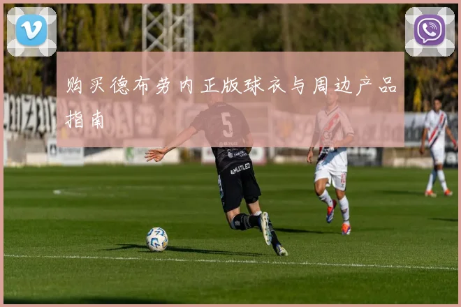 购买德布劳内正版球衣与周边产品指南