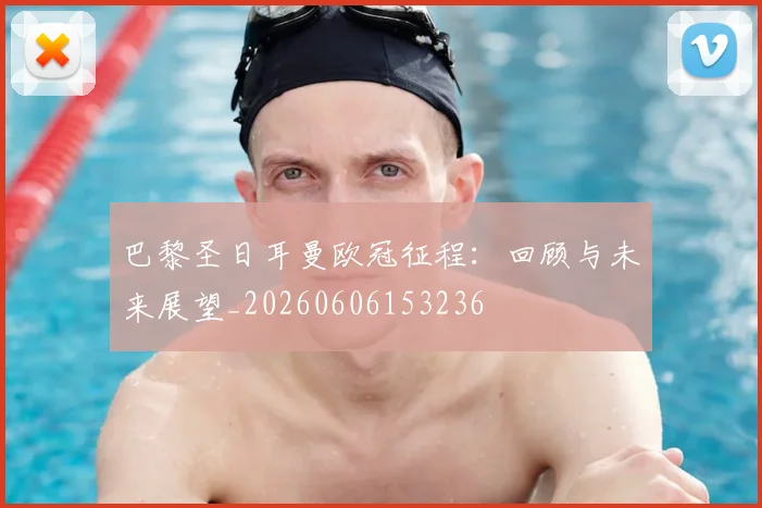 巴黎圣日耳曼欧冠征程:回顾与未来展望_20260606153236