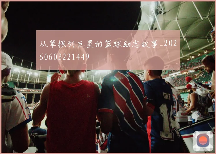 从草根到巨星的篮球励志故事_20260603221449
