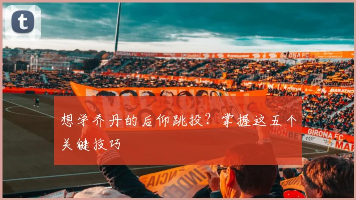 想学乔丹的后仰跳投？掌握这五个关键技巧