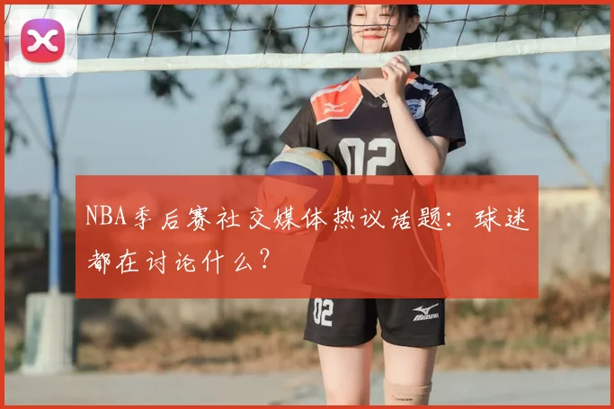 NBA季后赛社交媒体热议话题：球迷都在讨论什么？