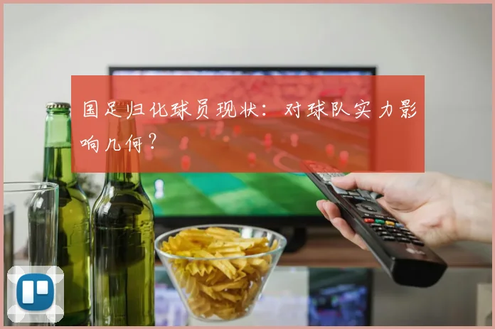 国足归化球员现状：对球队实力影响几何？