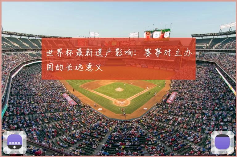 世界杯最新遗产影响:赛事对主办国的长远意义
