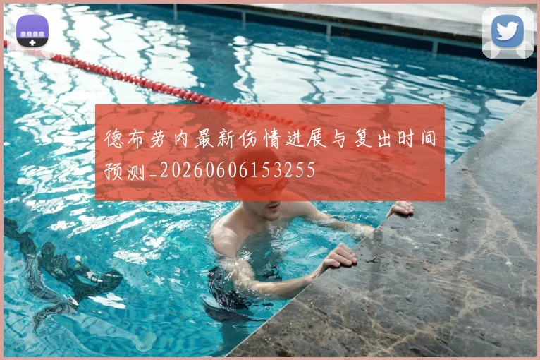 德布劳内最新伤情进展与复出时间预测_20260606153255