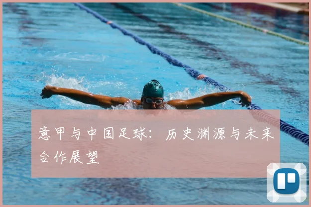 意甲与中国足球：历史渊源与未来合作展望