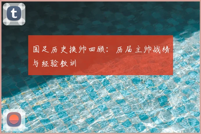 国足历史换帅回顾:历届主帅战绩与经验教训