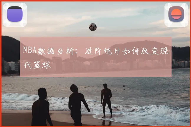 NBA数据分析：进阶统计如何改变现代篮球