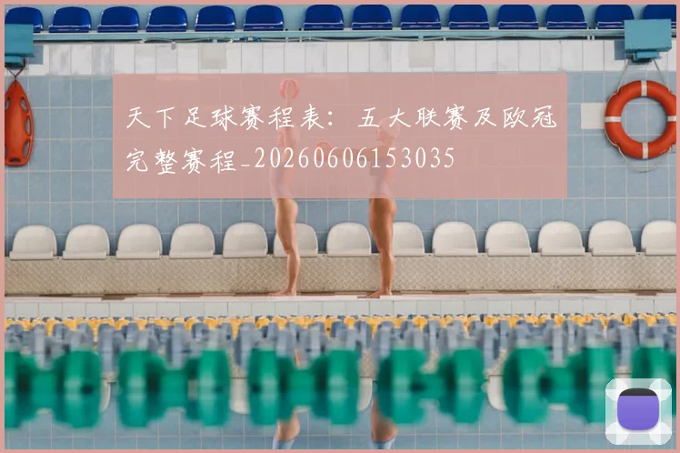 天下足球赛程表：五大联赛及欧冠完整赛程_20260606153035