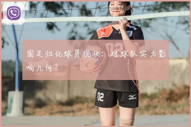 国足归化球员现状:对球队实力影响几何?
