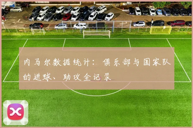 内马尔数据统计：俱乐部与国家队的进球、助攻全记录