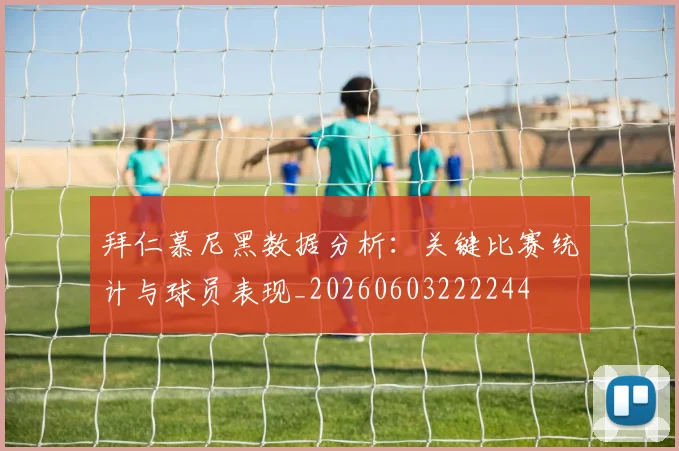 拜仁慕尼黑数据分析：关键比赛统计与球员表现_20260603222244