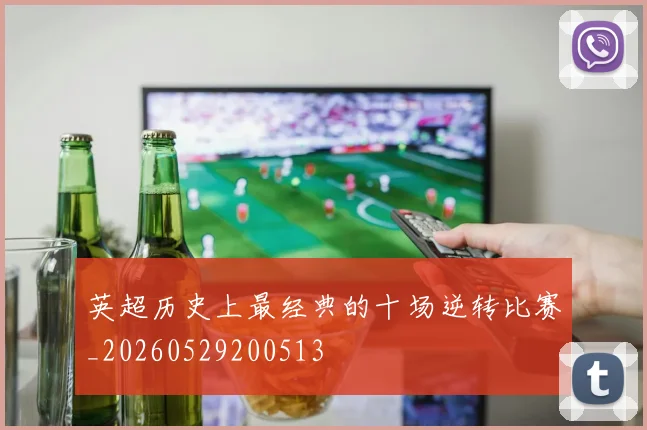 英超历史上最经典的十场逆转比赛_20260529200513