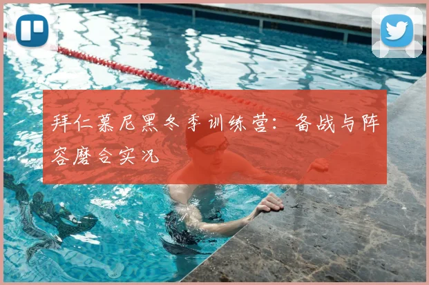 拜仁慕尼黑冬季训练营：备战与阵容磨合实况