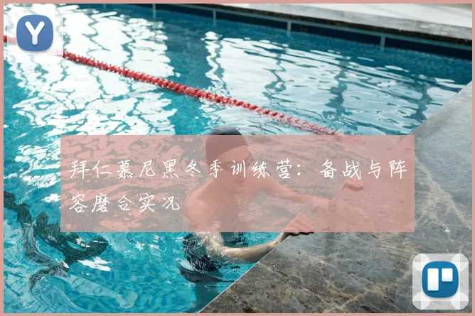 拜仁慕尼黑冬季训练营：备战与阵容磨合实况