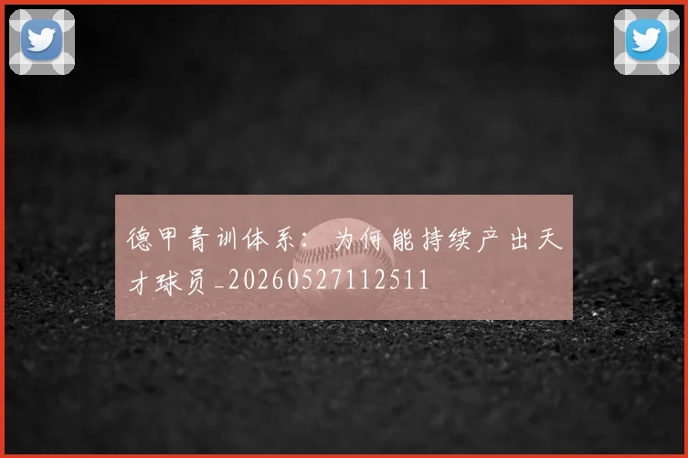 德甲青训体系：为何能持续产出天才球员_20260527112511