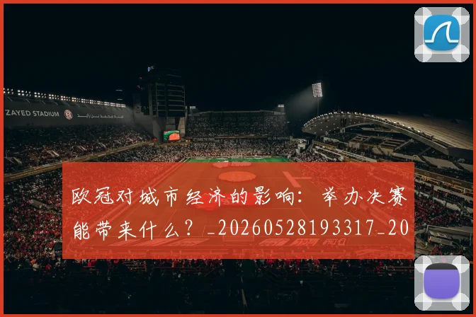 欧冠对城市经济的影响：举办决赛能带来什么？_20260528193317_20260702152059