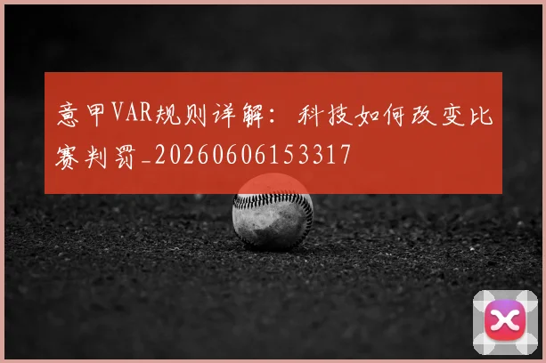 意甲VAR规则详解：科技如何改变比赛判罚_20260606153317