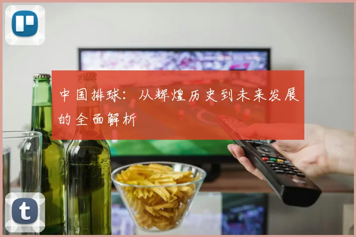 中国排球：从辉煌历史到未来发展的全面解析